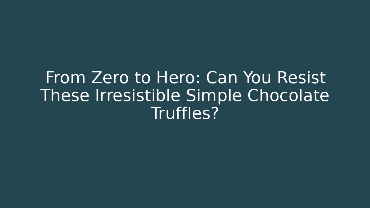 From Zero to Hero: Can You Resist These Irresistible Simple Chocolate Truffles?