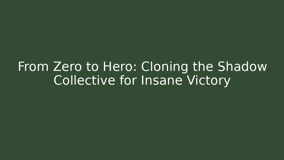From Zero to Hero: Cloning the Shadow Collective for Insane Victory