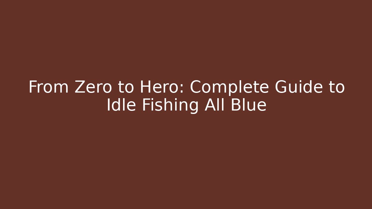 From Zero to Hero: Complete Guide to Idle Fishing All Blue