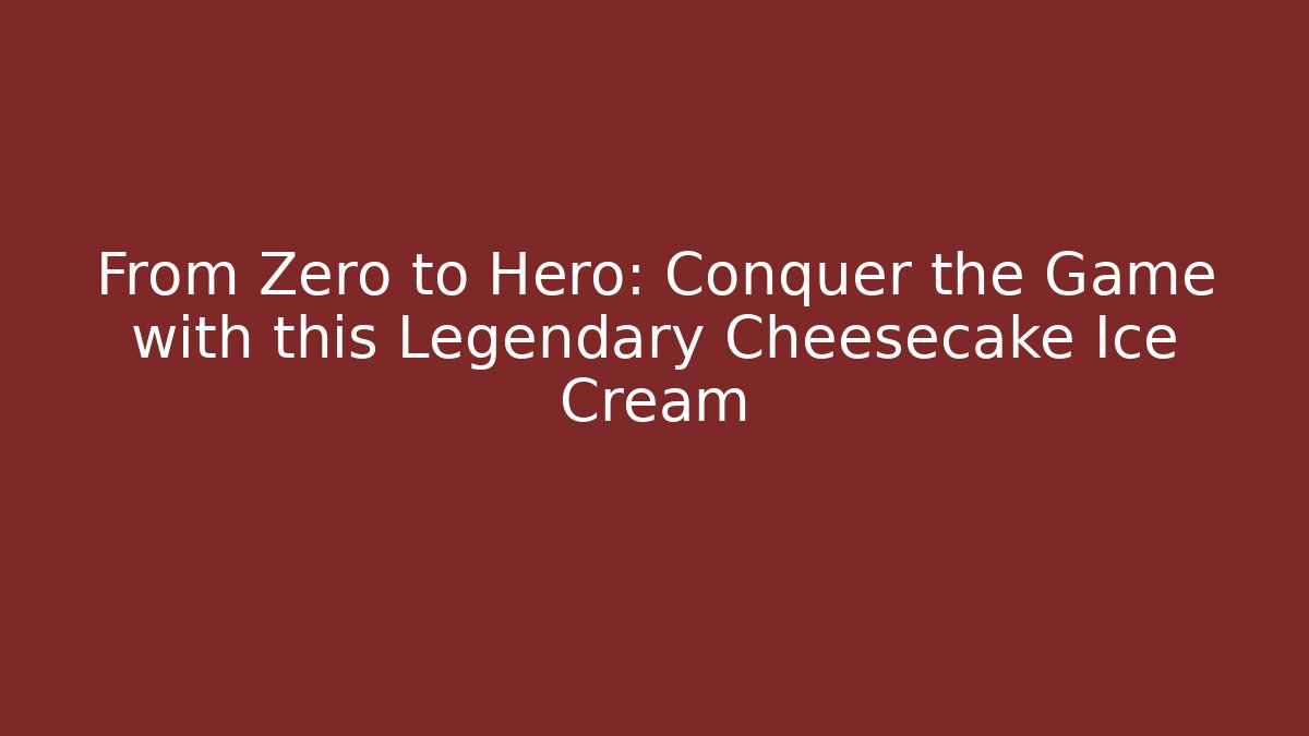 From Zero to Hero: Conquer the Game with this Legendary Cheesecake Ice Cream