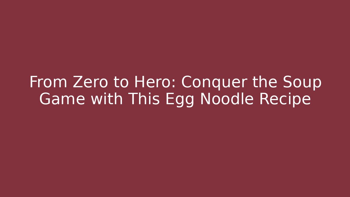 From Zero to Hero: Conquer the Soup Game with This Egg Noodle Recipe