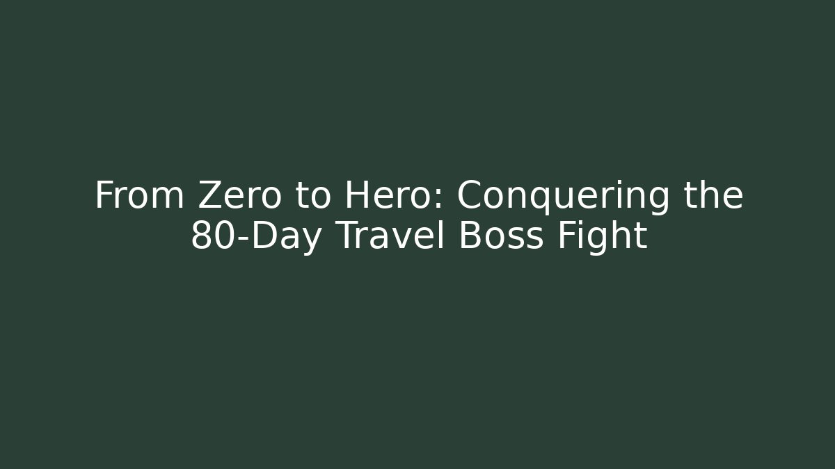 From Zero to Hero: Conquering the 80-Day Travel Boss Fight