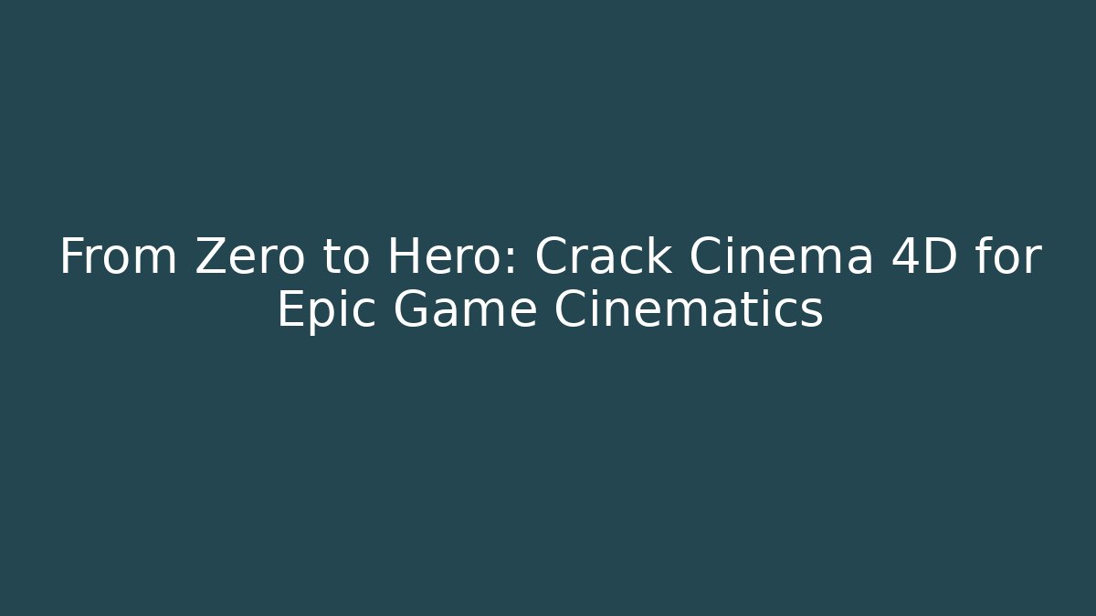 From Zero to Hero: Crack Cinema 4D for Epic Game Cinematics