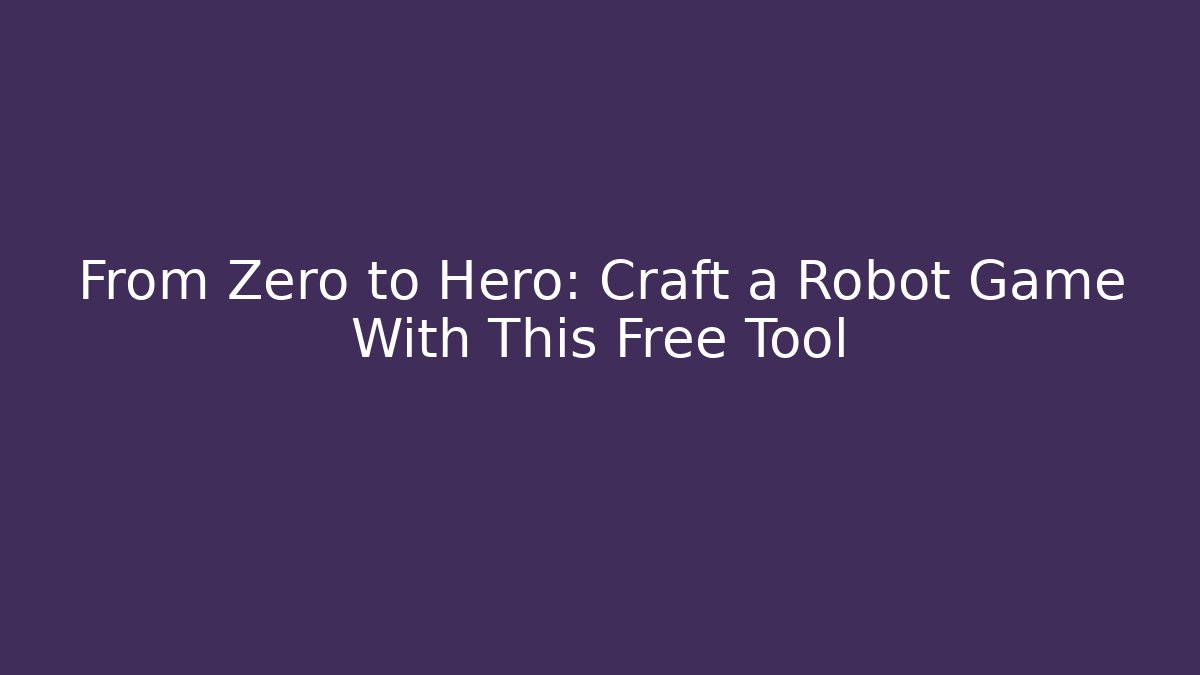 From Zero to Hero: Craft a Robot Game With This Free Tool