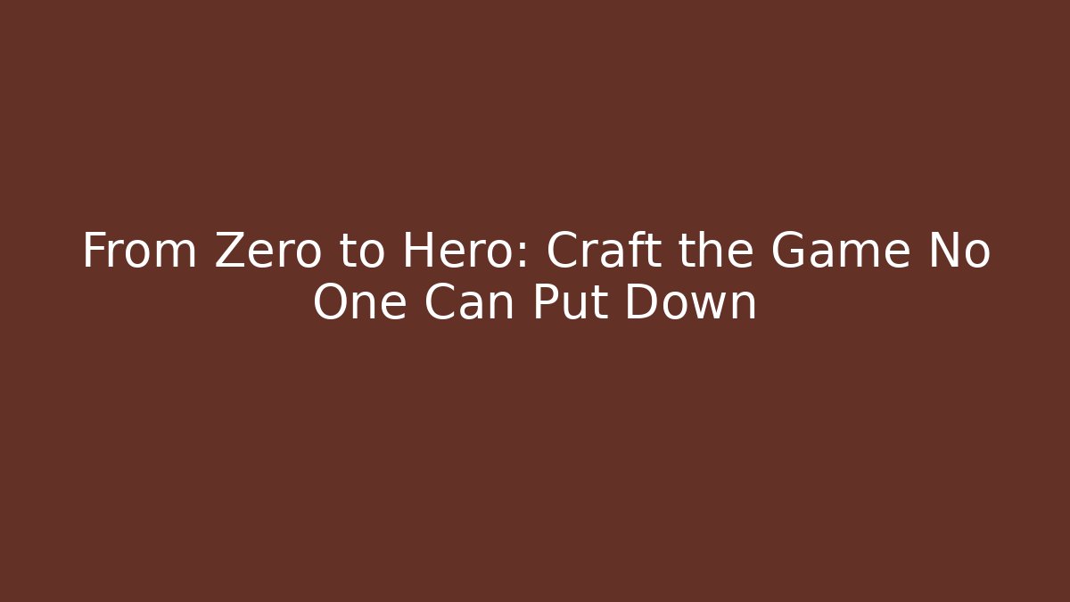 From Zero to Hero: Craft the Game No One Can Put Down