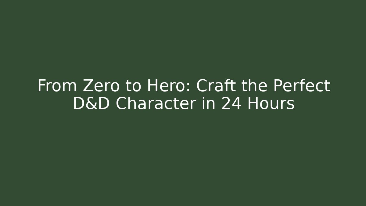 From Zero to Hero: Craft the Perfect D&D Character in 24 Hours