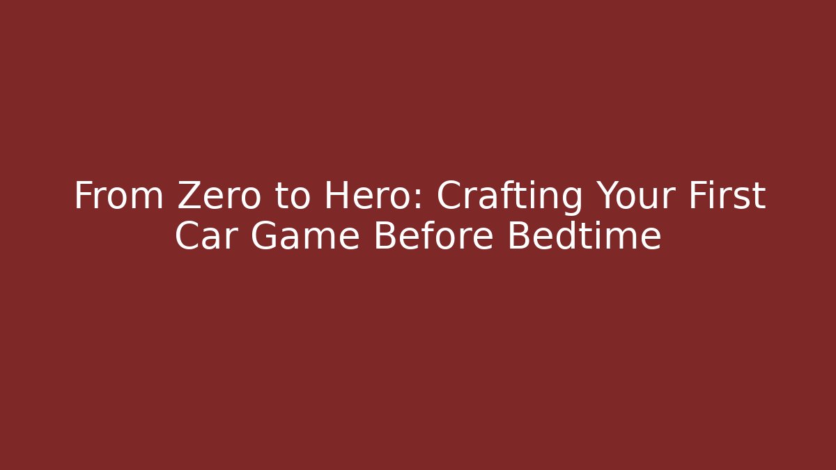 From Zero to Hero: Crafting Your First Car Game Before Bedtime