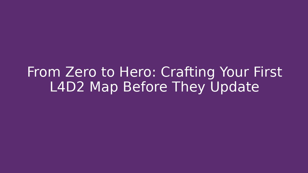 From Zero to Hero: Crafting Your First L4D2 Map Before They Update