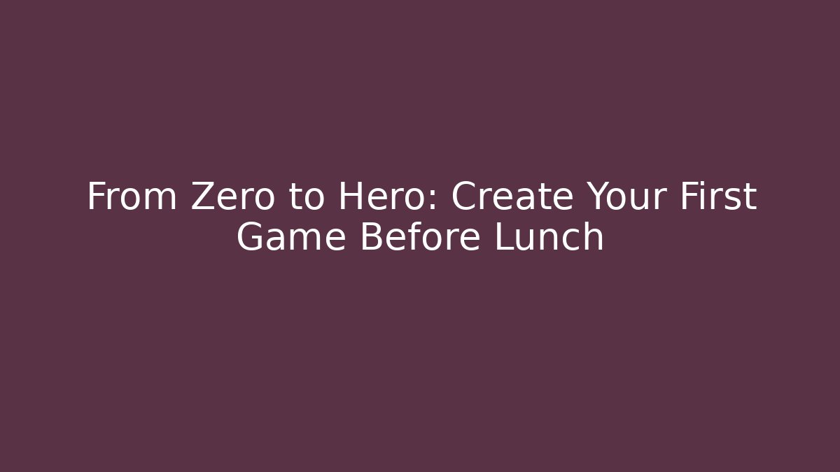 From Zero to Hero: Create Your First Game Before Lunch
