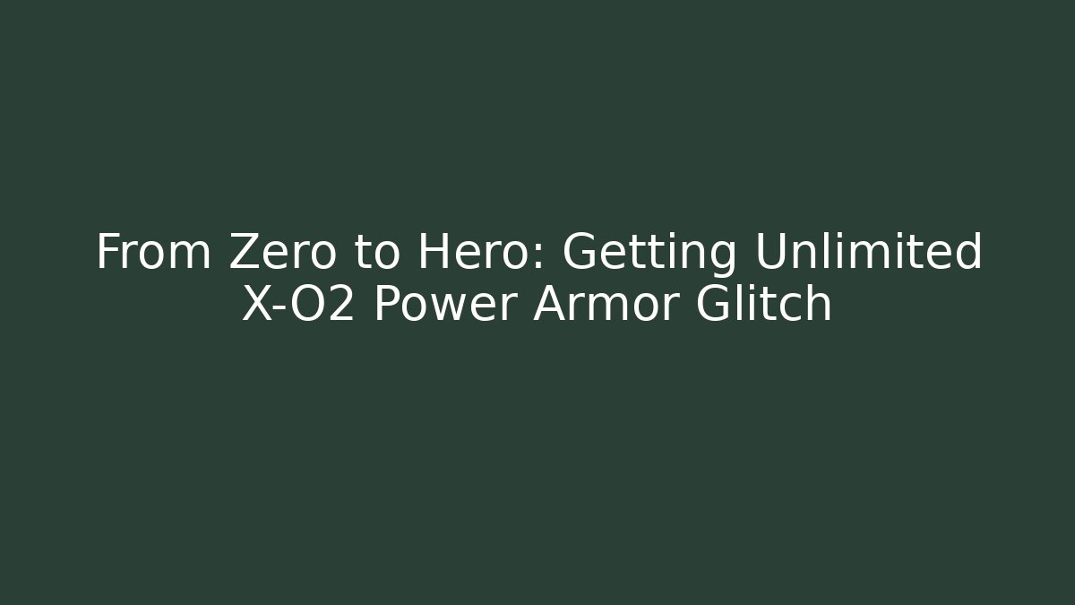 From Zero to Hero: Getting Unlimited X-O2 Power Armor Glitch
