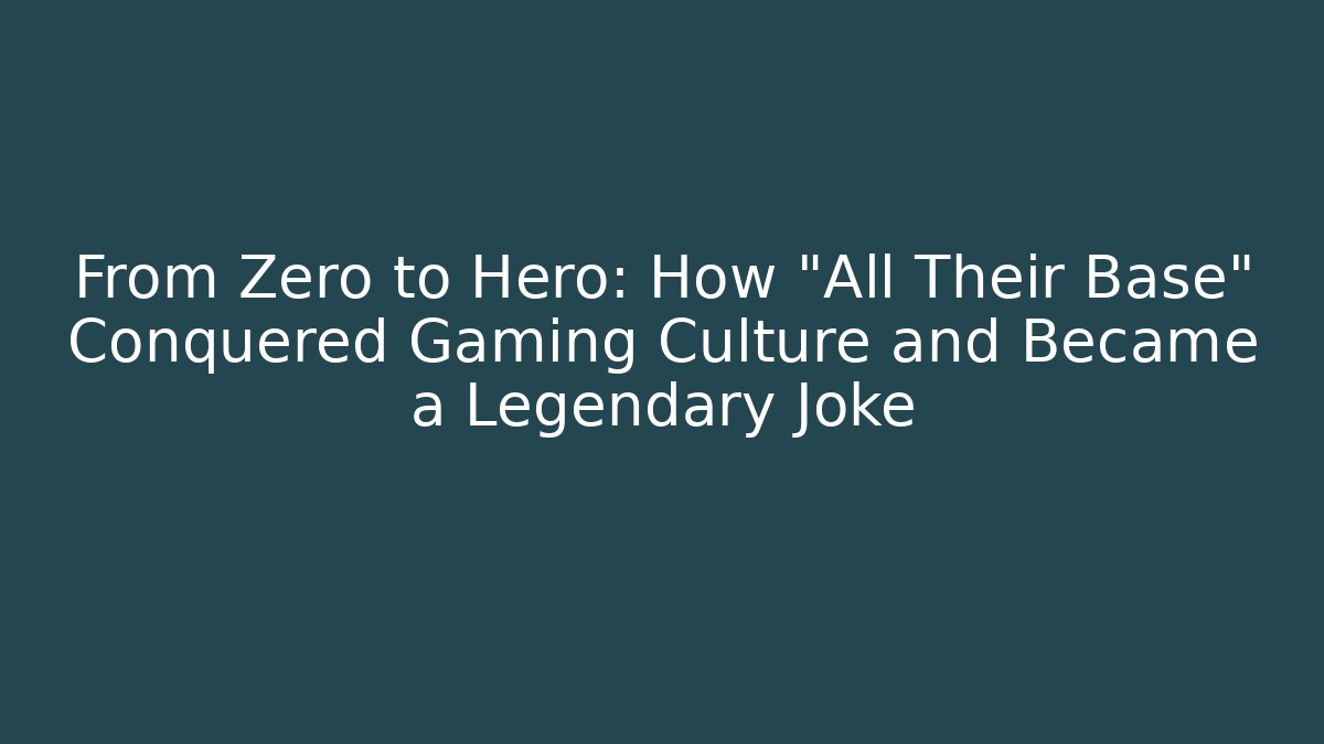 From Zero to Hero: How "All Their Base" Conquered Gaming Culture and Became a Legendary Joke