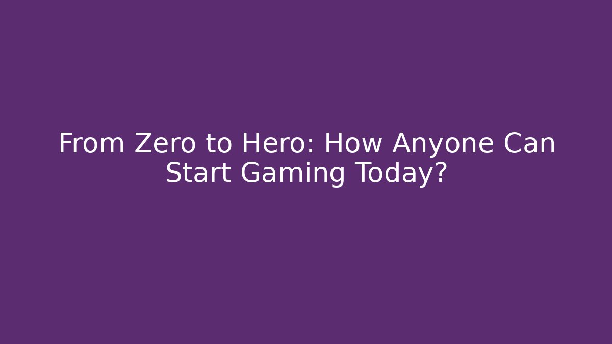 From Zero to Hero: How Anyone Can Start Gaming Today?