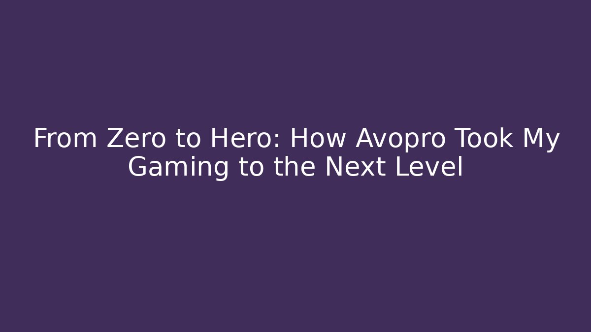 From Zero to Hero: How Avopro Took My Gaming to the Next Level