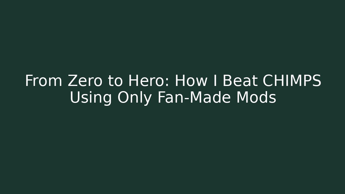 From Zero to Hero: How I Beat CHIMPS Using Only Fan-Made Mods