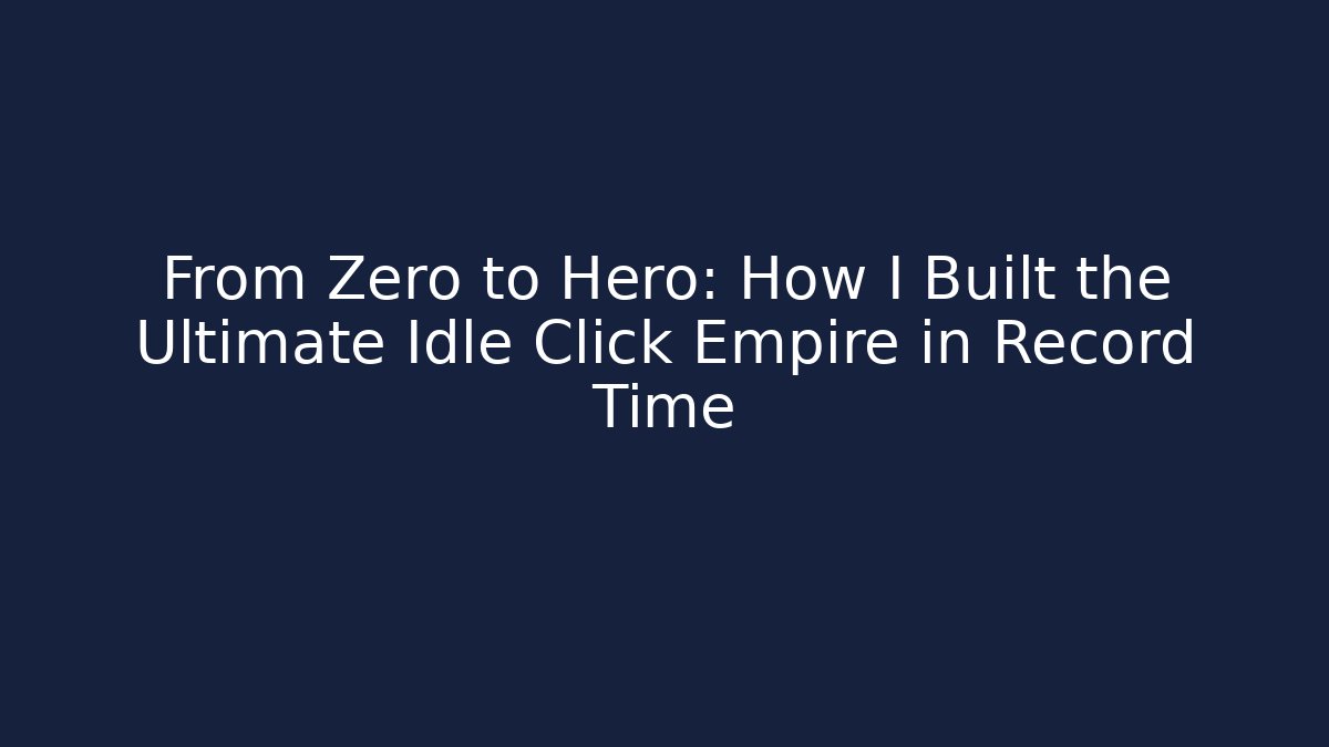 From Zero to Hero: How I Built the Ultimate Idle Click Empire in Record Time - Critter Realm