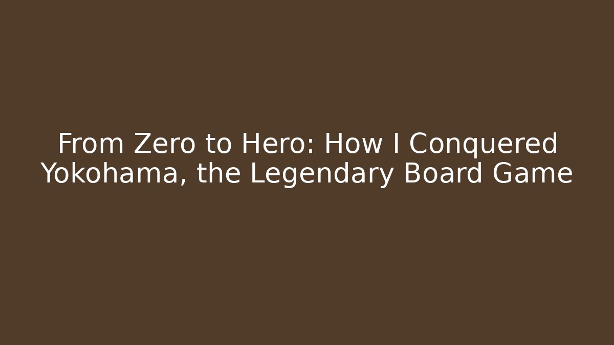 From Zero to Hero: How I Conquered Yokohama, the Legendary Board Game