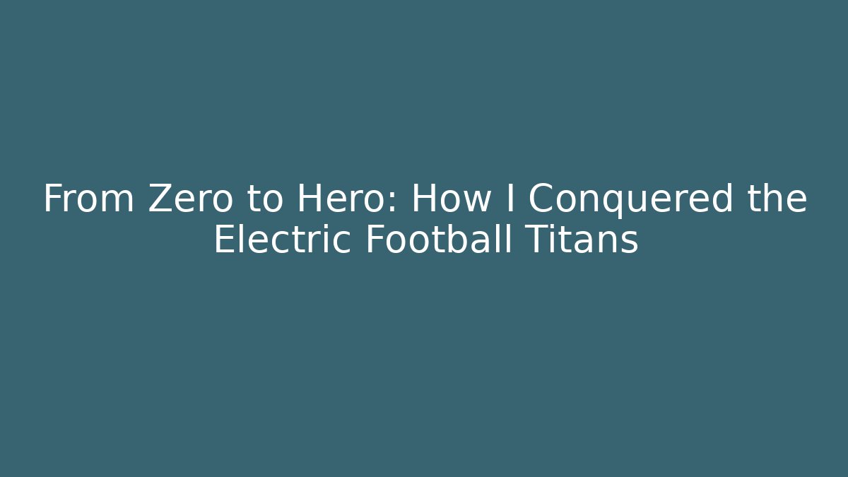 From Zero to Hero: How I Conquered the Electric Football Titans