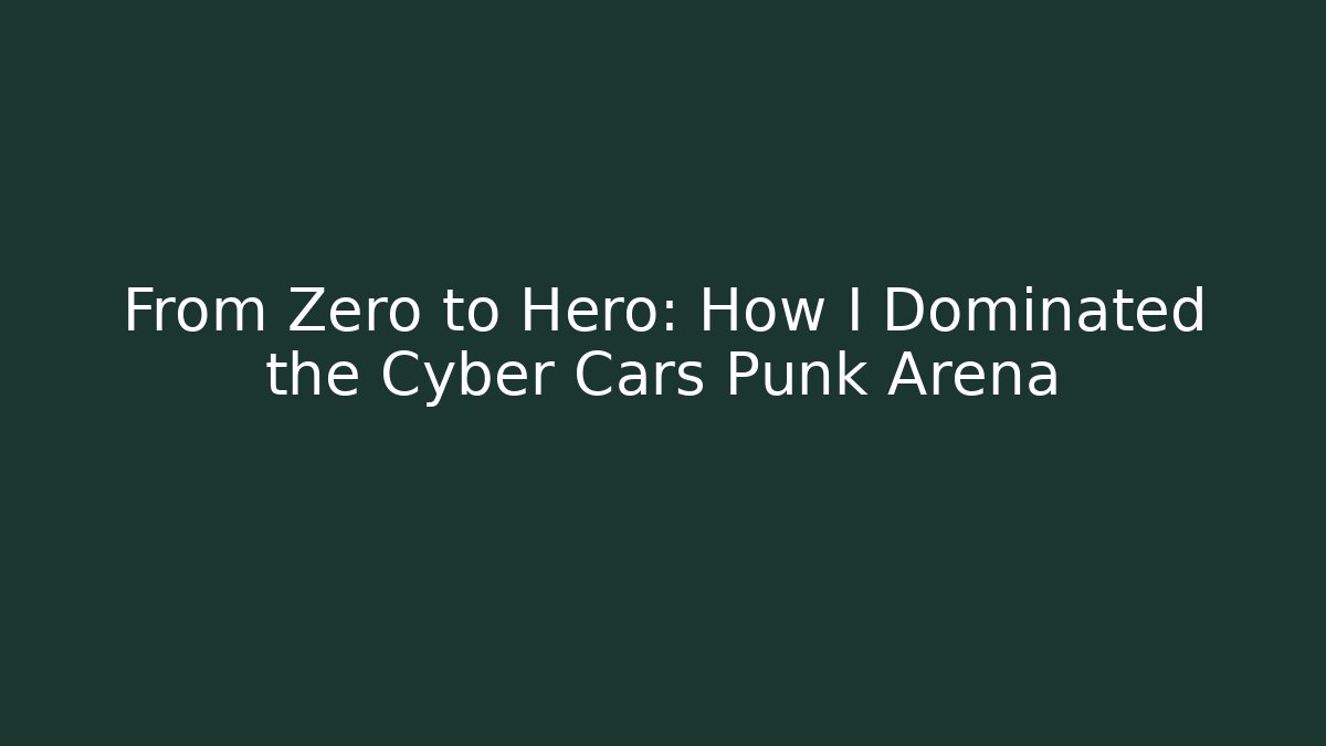 From Zero to Hero: How I Dominated the Cyber Cars Punk Arena
