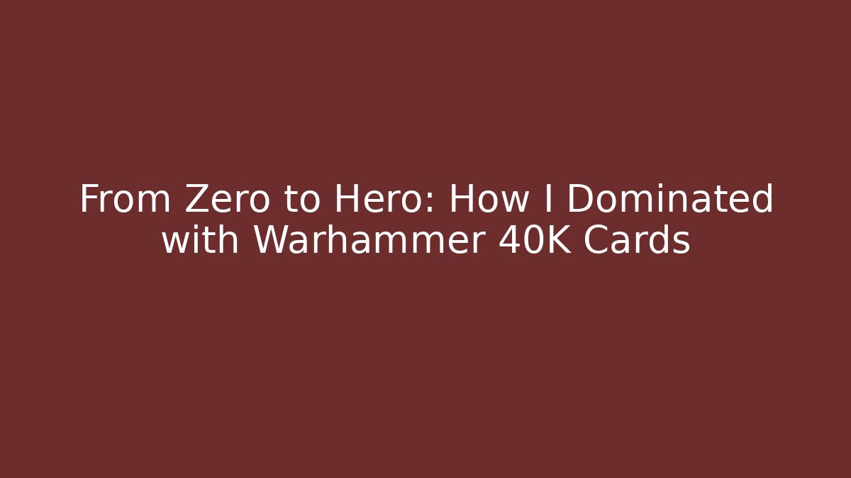 From Zero to Hero: How I Dominated with Warhammer 40K Cards