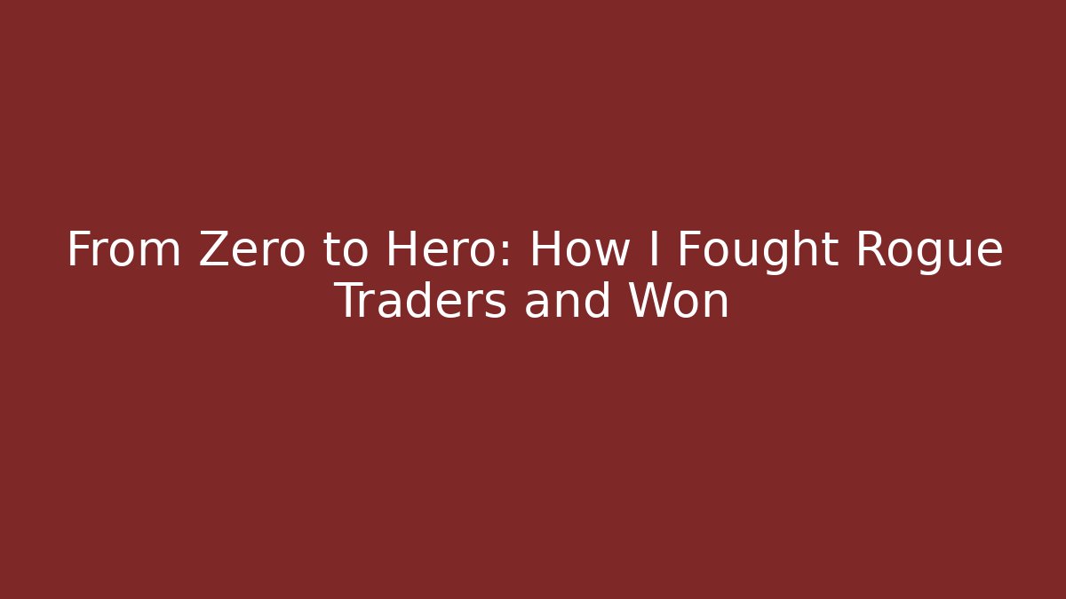 From Zero to Hero: How I Fought Rogue Traders and Won