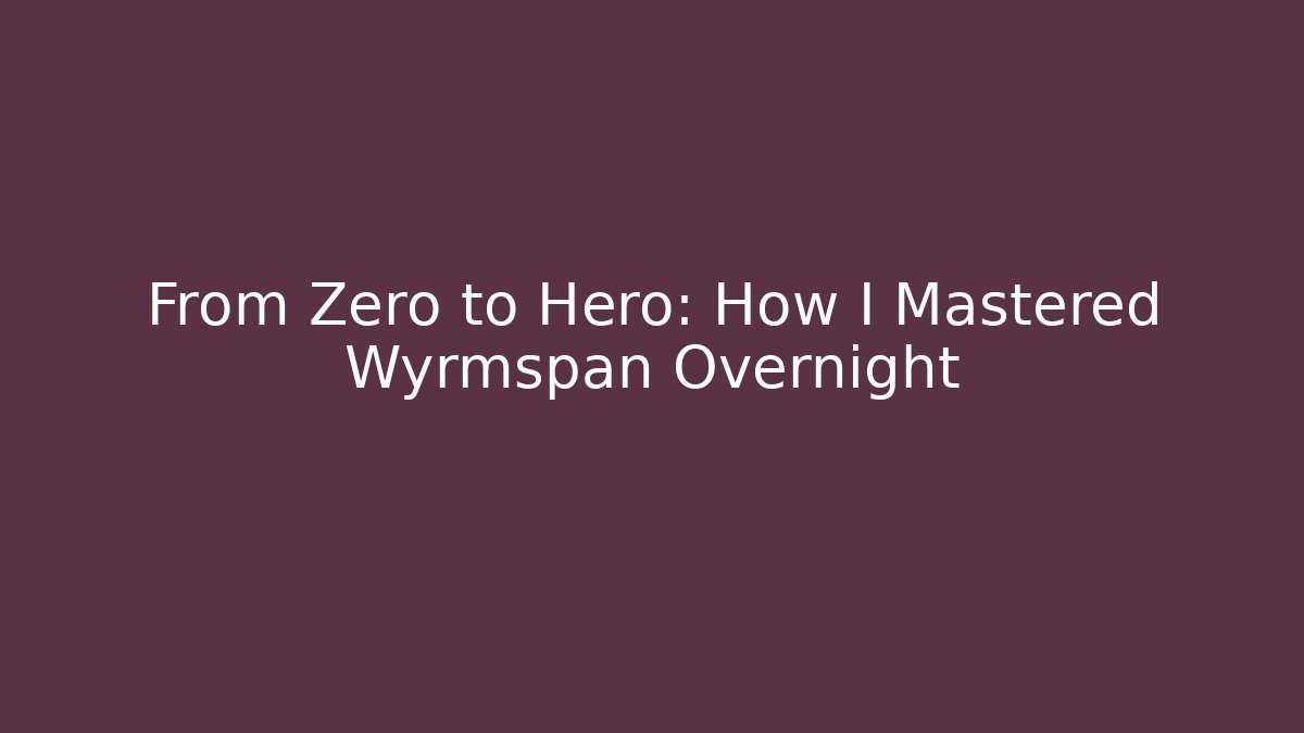 From Zero to Hero: How I Mastered Wyrmspan Overnight