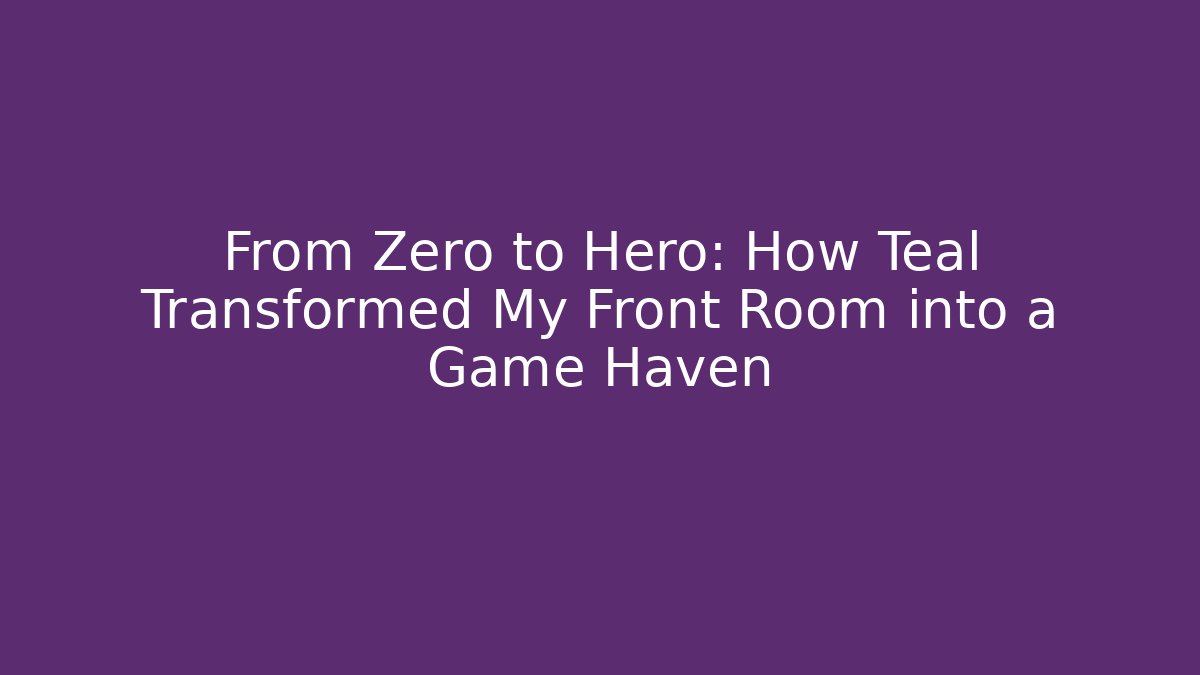 From Zero to Hero: How Teal Transformed My Front Room into a Game Haven