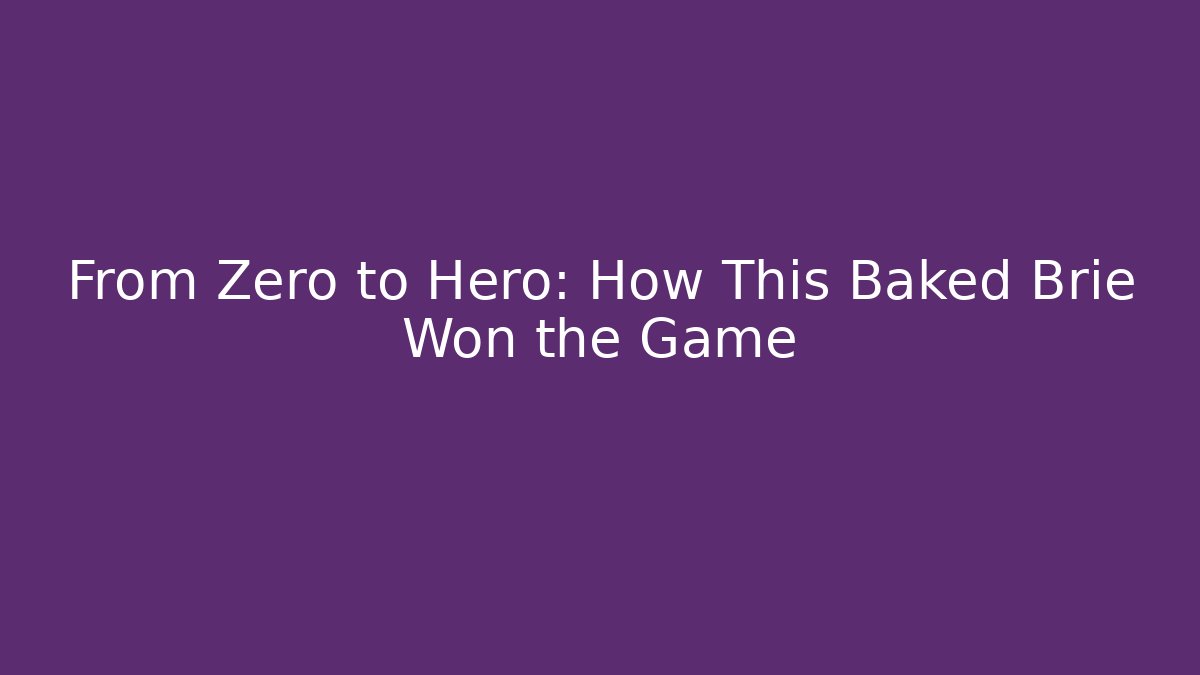 From Zero to Hero: How This Baked Brie Won the Game
