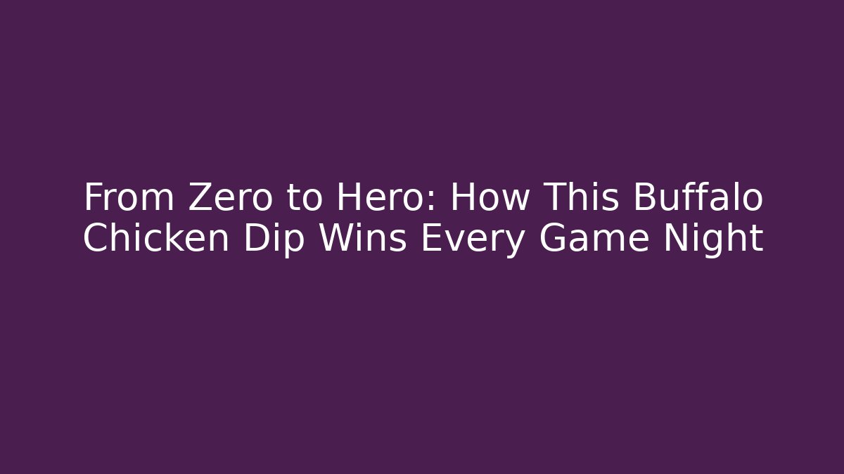 From Zero to Hero: How This Buffalo Chicken Dip Wins Every Game Night