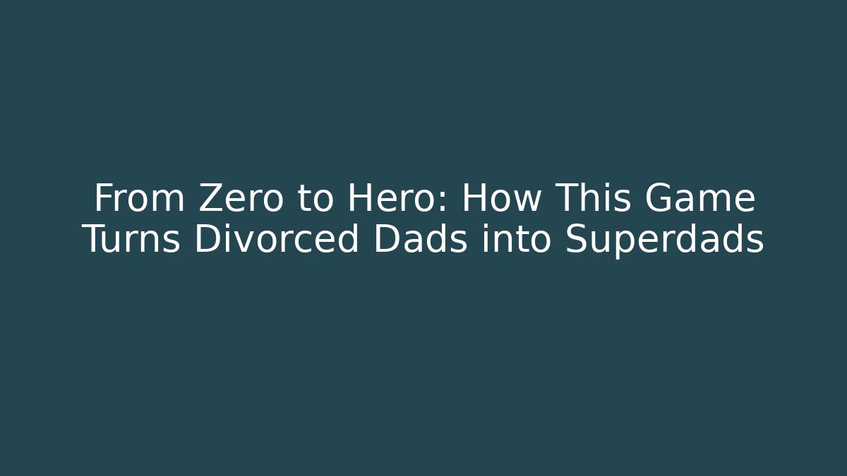 From Zero to Hero: How This Game Turns Divorced Dads into Superdads