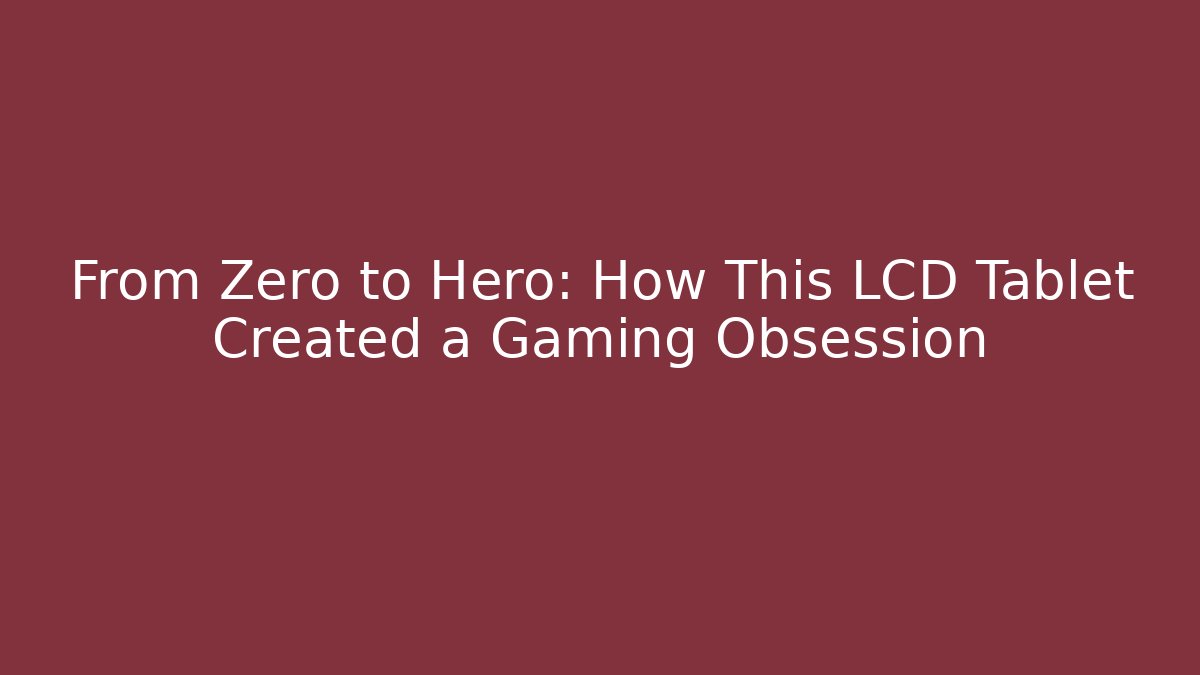 From Zero to Hero: How This LCD Tablet Created a Gaming Obsession