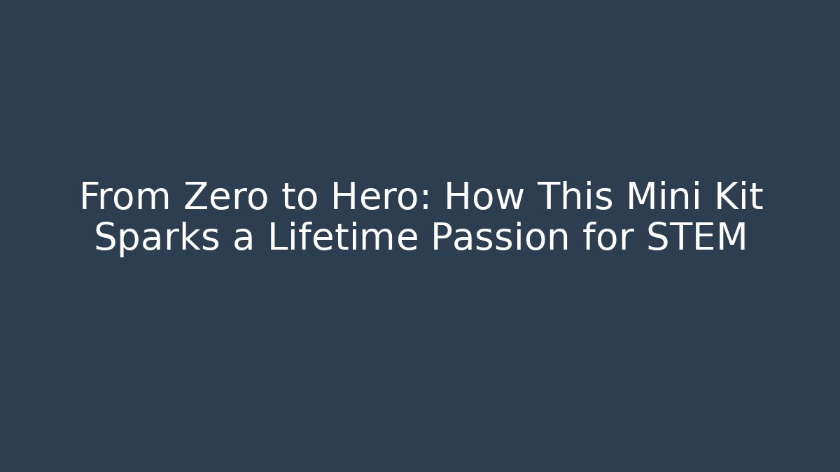 From Zero to Hero: How This Mini Kit Sparks a Lifetime Passion for STEM