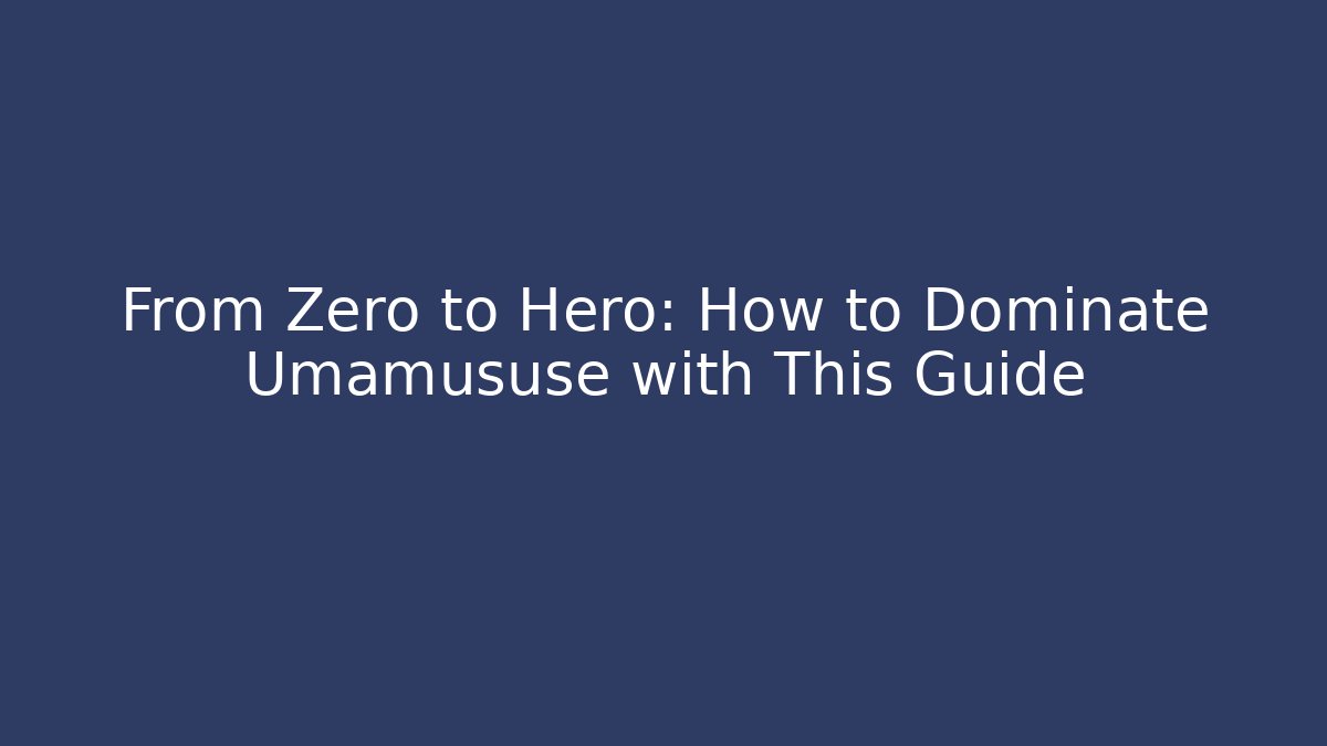 From Zero to Hero: How to Dominate Umamususe with This Guide