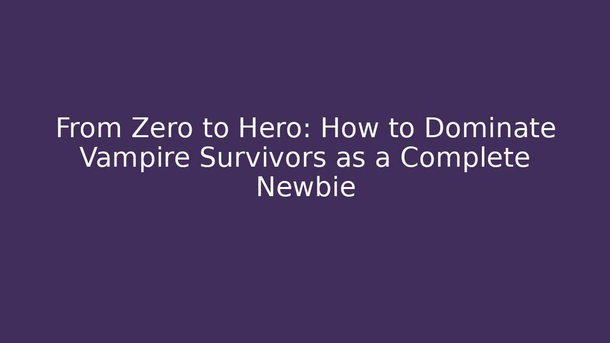 From Zero to Hero: How to Dominate Vampire Survivors as a Complete Newbie