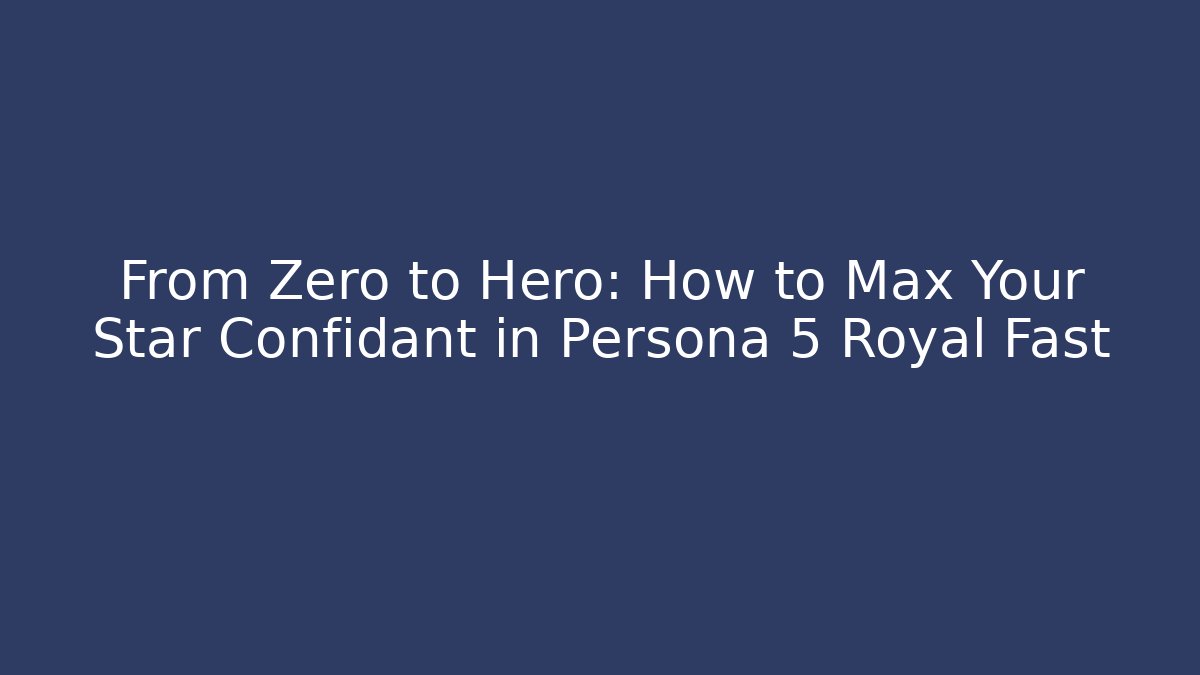 From Zero to Hero: How to Max Your Star Confidant in Persona 5 Royal Fast