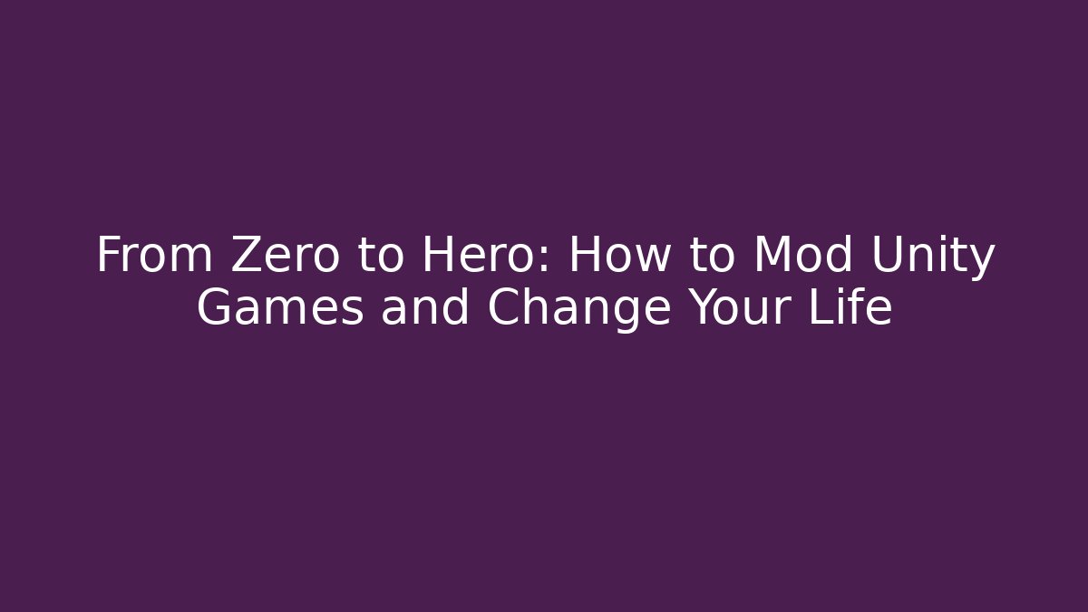 From Zero to Hero: How to Mod Unity Games and Change Your Life