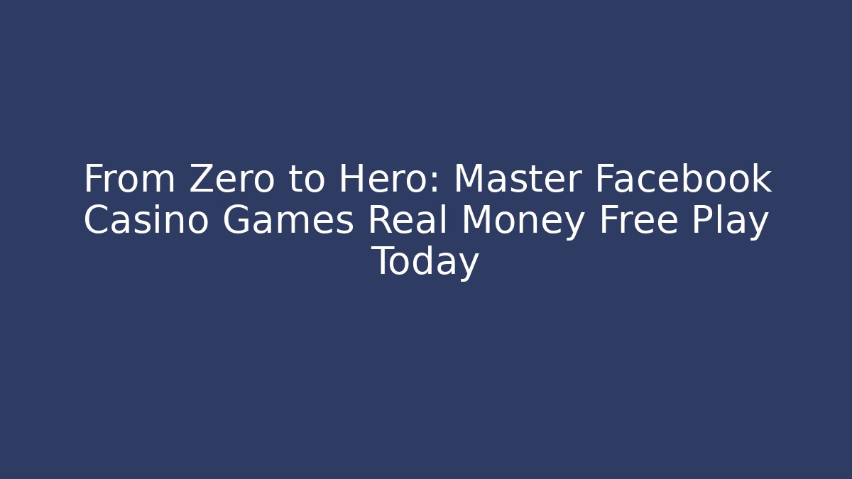 From Zero to Hero: Master Facebook Casino Games Real Money Free Play Today