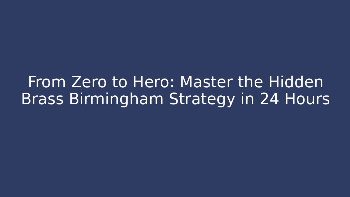 From Zero to Hero: Master the Hidden Brass Birmingham Strategy in 24 Hours