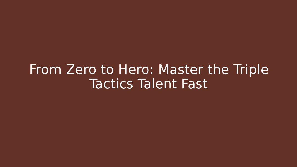 From Zero to Hero: Master the Triple Tactics Talent Fast