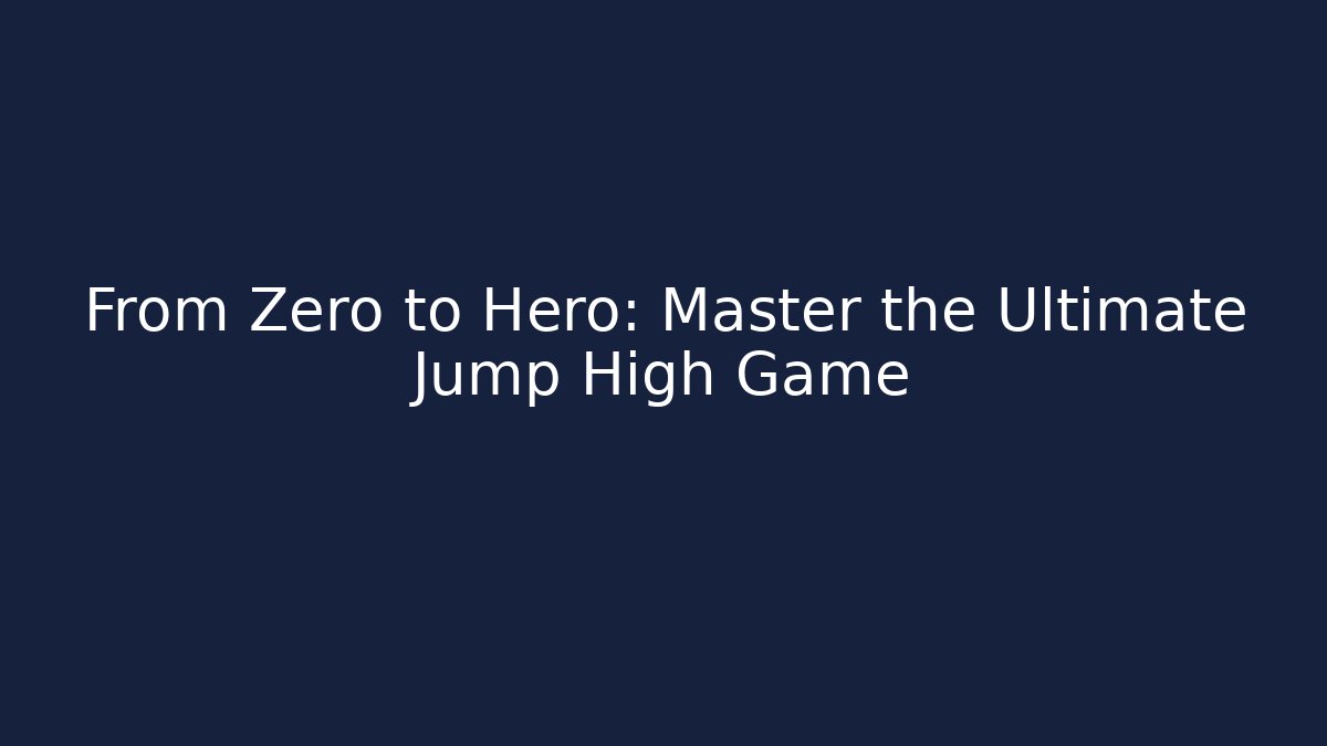 From Zero to Hero: Master the Ultimate Jump High Game