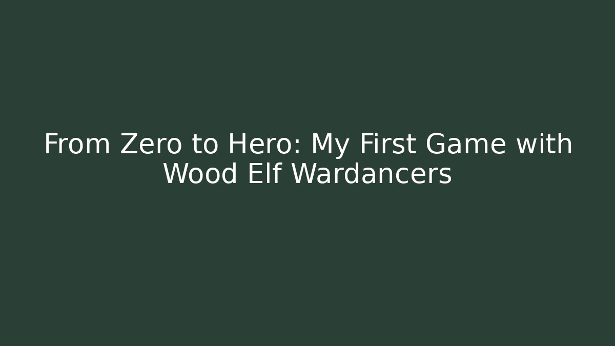 From Zero to Hero: My First Game with Wood Elf Wardancers