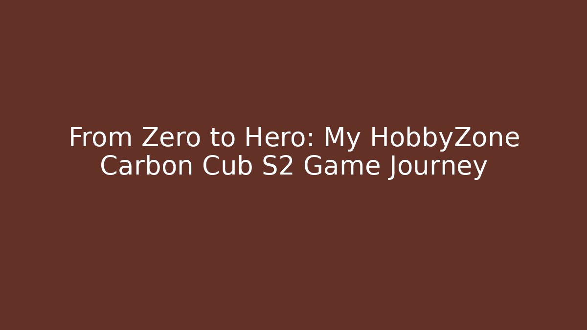 From Zero to Hero: My HobbyZone Carbon Cub S2 Game Journey