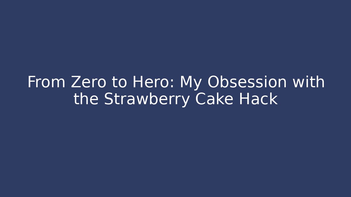 From Zero to Hero: My Obsession with the Strawberry Cake Hack