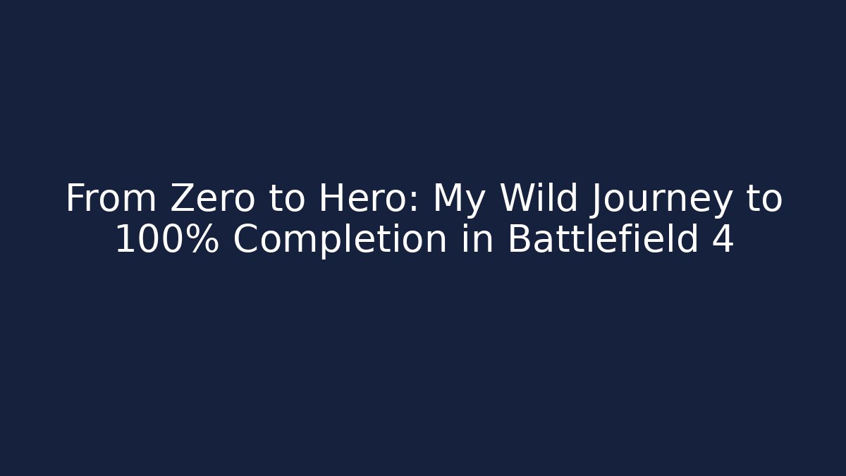 From Zero to Hero: My Wild Journey to 100% Completion in Battlefield 4