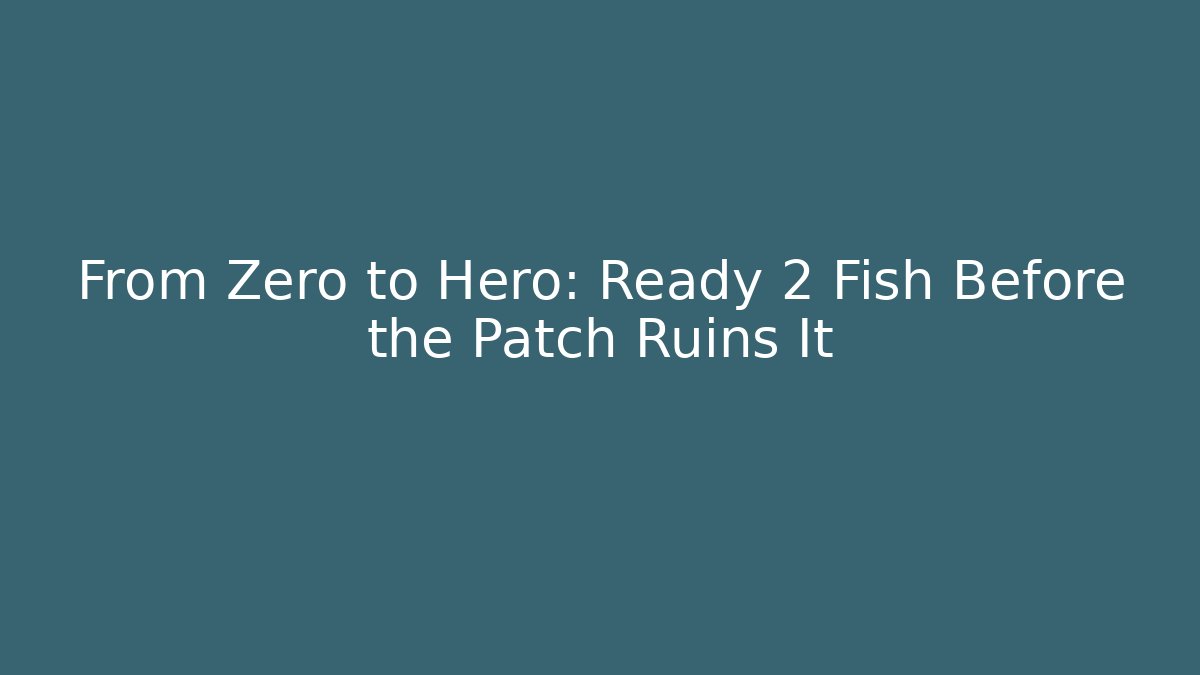 From Zero to Hero: Ready 2 Fish Before the Patch Ruins It