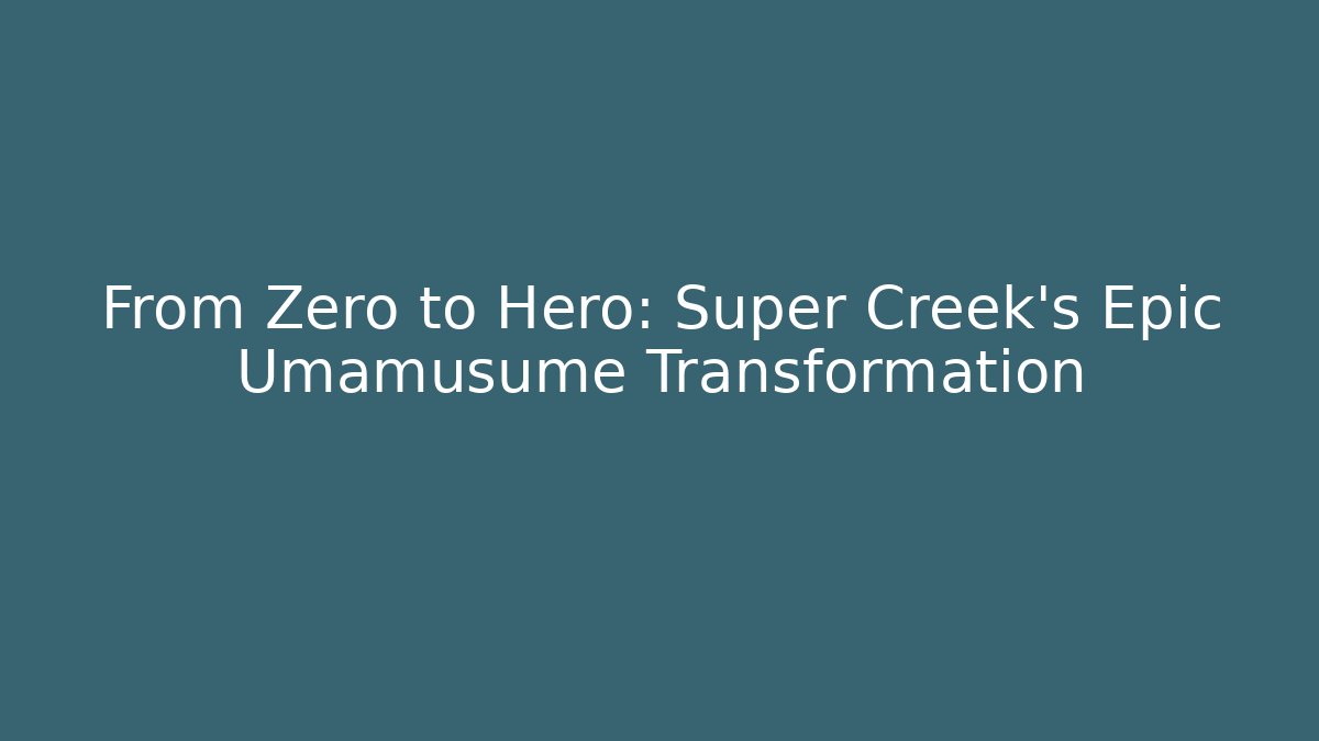From Zero to Hero: Super Creek's Epic Umamusume Transformation