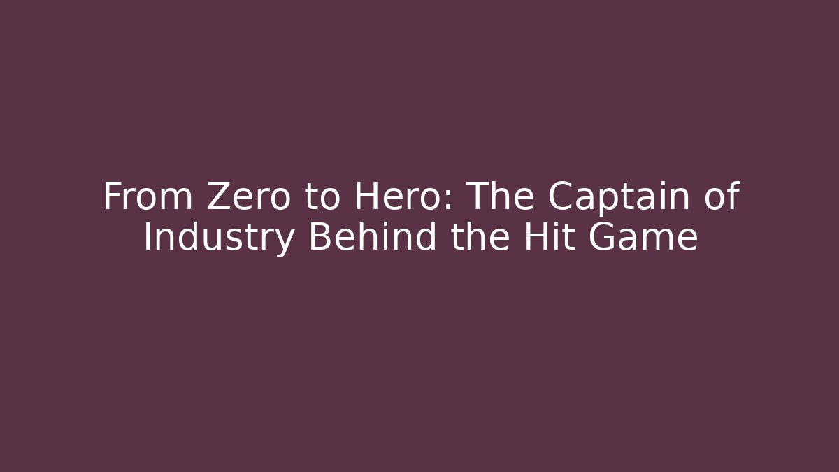 From Zero to Hero: The Captain of Industry Behind the Hit Game
