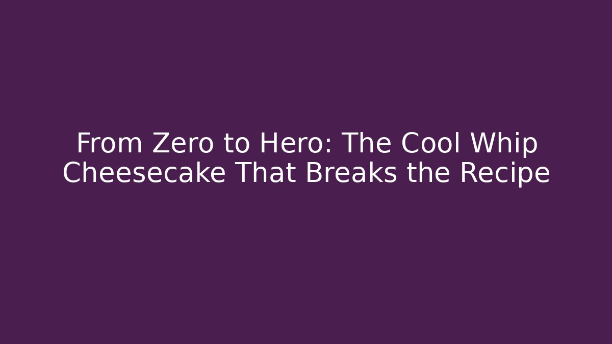 From Zero to Hero: The Cool Whip Cheesecake That Breaks the Recipe