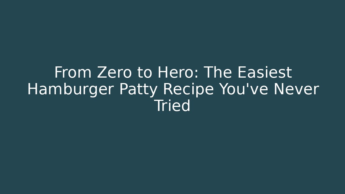 From Zero to Hero: The Easiest Hamburger Patty Recipe You've Never Tried