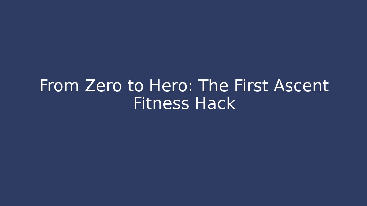 From Zero to Hero: The First Ascent Fitness Hack