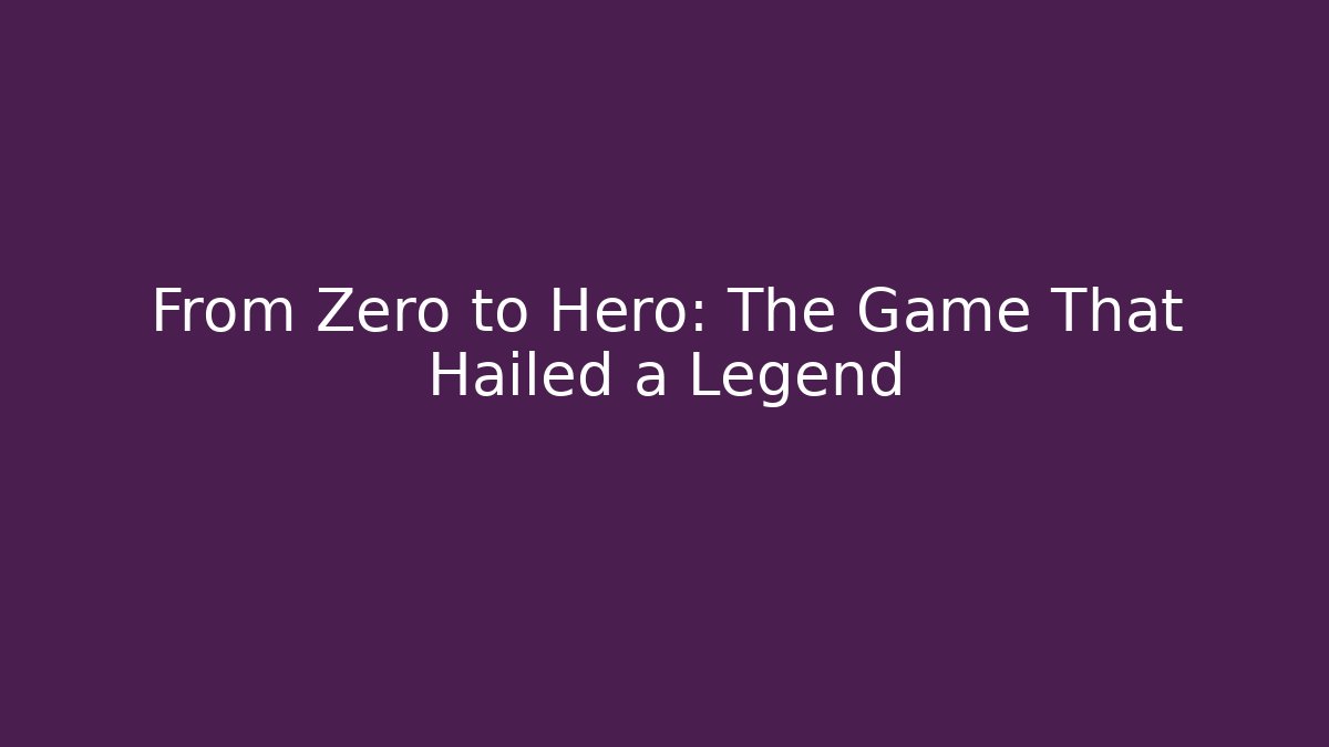 From Zero to Hero: The Game That Hailed a Legend